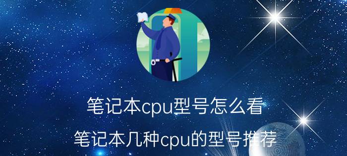 笔记本cpu型号怎么看 笔记本几种cpu的型号推荐